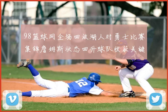 98篮球网全场回放湖人对勇士比赛集锦詹姆斯状态回升球队收获关键胜利