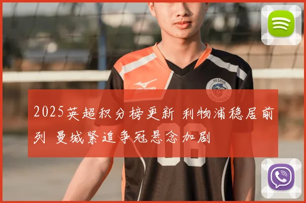2025英超积分榜更新 利物浦稳居前列 曼城紧追争冠悬念加剧