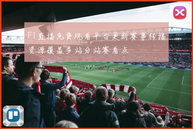 F1直播免费观看平台更新赛事转播资源覆盖多站分站赛看点