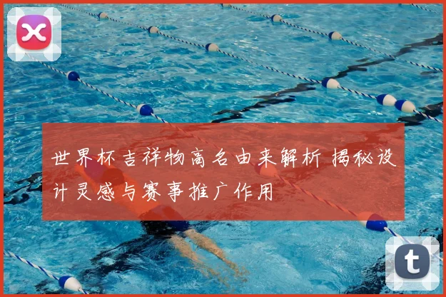 世界杯吉祥物高名由来解析 揭秘设计灵感与赛事推广作用