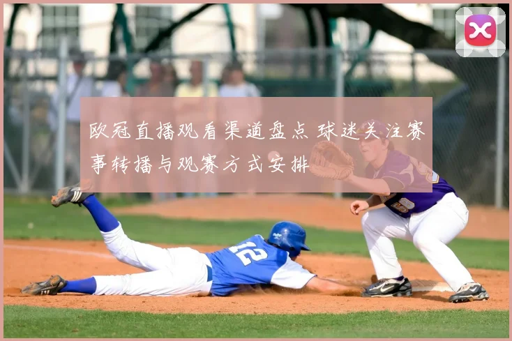 欧冠直播观看渠道盘点 球迷关注赛事转播与观赛方式安排