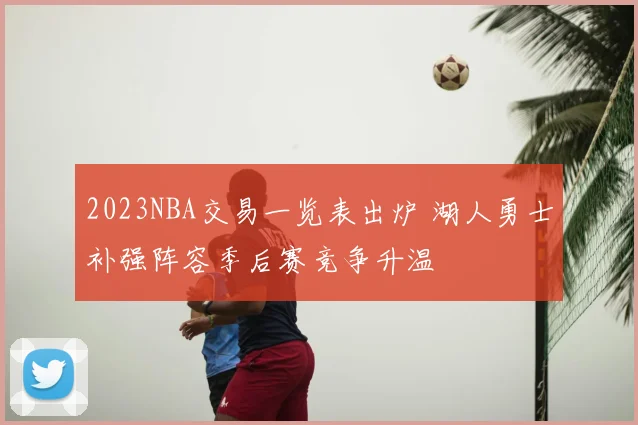2023NBA交易一览表出炉 湖人勇士补强阵容季后赛竞争升温
