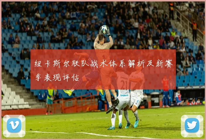 纽卡斯尔联队战术体系解析及新赛季表现评估