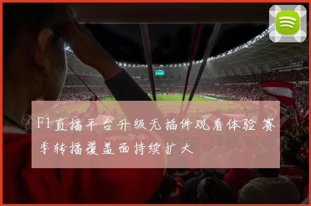 F1直播平台升级无插件观看体验 赛季转播覆盖面持续扩大