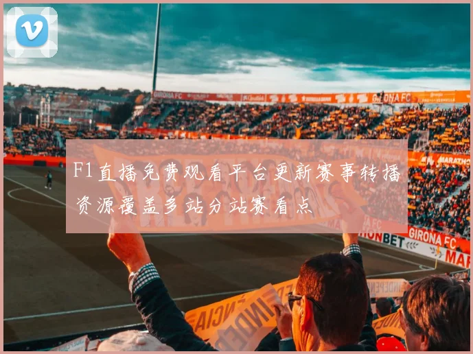 F1直播免费观看平台更新赛事转播资源覆盖多站分站赛看点