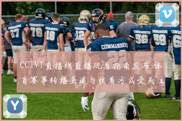 CCTV1直播线直播观看指南发布 体育赛事转播渠道与收看方式受关注