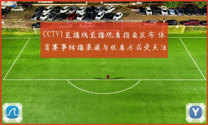 CCTV1直播线直播观看指南发布 体育赛事转播渠道与收看方式受关注