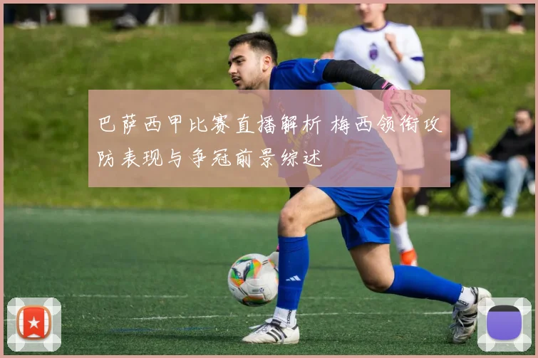 巴萨西甲比赛直播解析 梅西领衔攻防表现与争冠前景综述