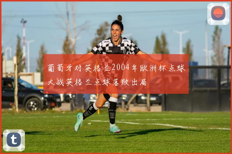 葡萄牙对英格兰2004年欧洲杯点球大战英格兰点球落败出局