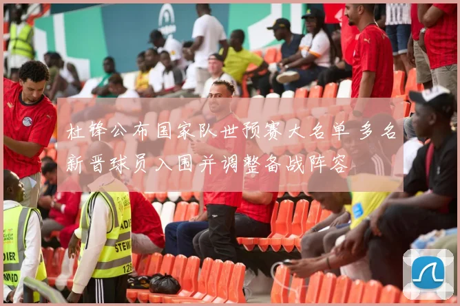 杜锋公布国家队世预赛大名单 多名新晋球员入围并调整备战阵容