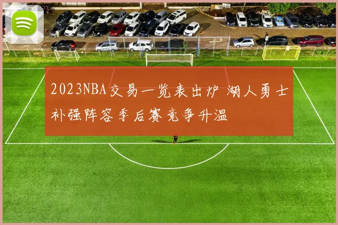 2023NBA交易一览表出炉 湖人勇士补强阵容季后赛竞争升温