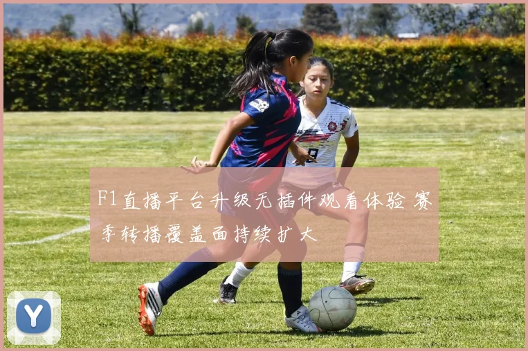 F1直播平台升级无插件观看体验 赛季转播覆盖面持续扩大