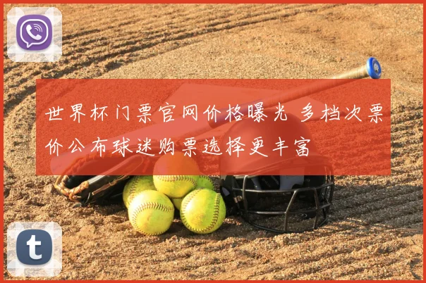 世界杯门票官网价格曝光 多档次票价公布球迷购票选择更丰富