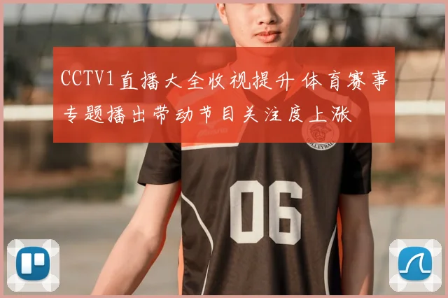 CCTV1直播大全收视提升 体育赛事专题播出带动节目关注度上涨