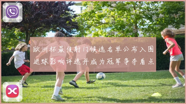 欧洲杯最佳射门候选名单公布入围进球影响评选并成为冠军争夺看点