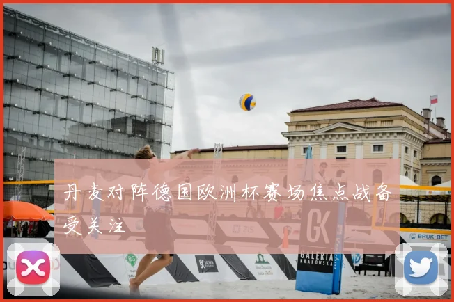 丹麦对阵德国欧洲杯赛场焦点战备受关注
