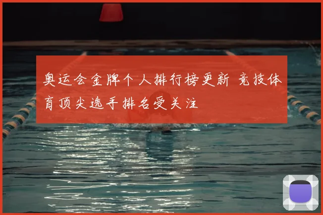 奥运会金牌个人排行榜更新 竞技体育顶尖选手排名受关注