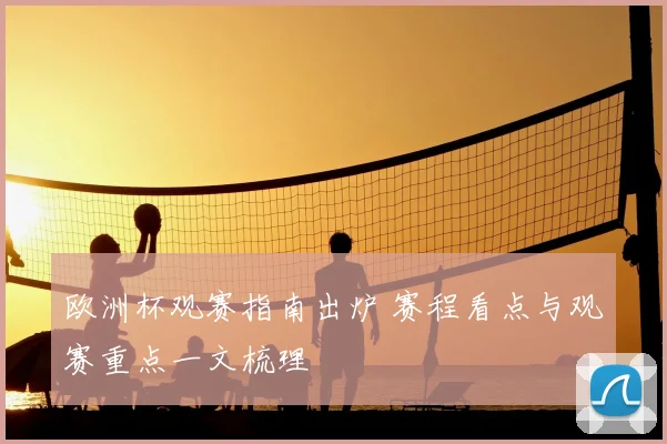 欧洲杯观赛指南出炉 赛程看点与观赛重点一文梳理