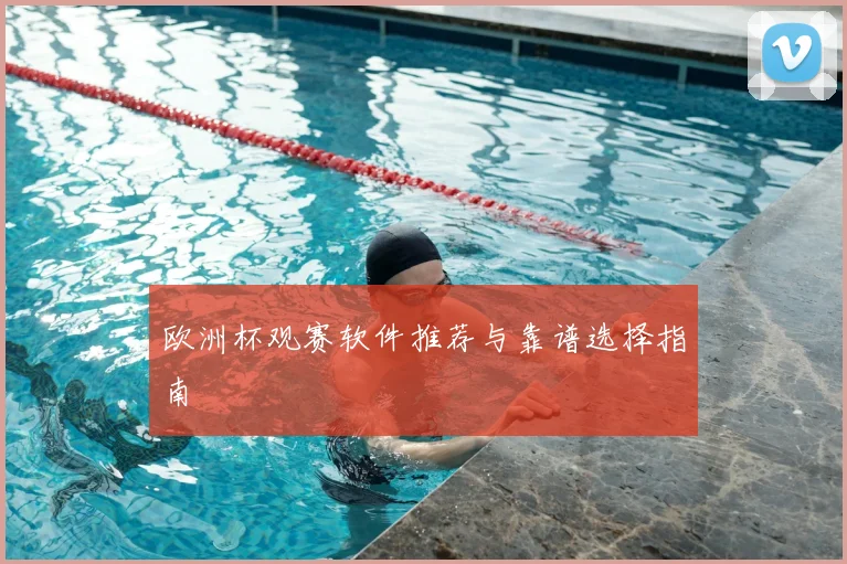 欧洲杯观赛软件推荐与靠谱选择指南