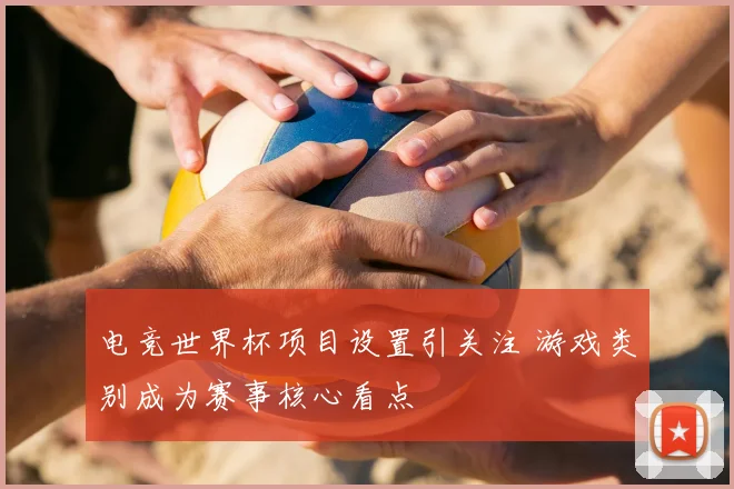 电竞世界杯项目设置引关注 游戏类别成为赛事核心看点
